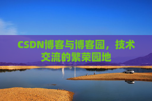 CSDN博客与博客园，技术交流的繁荣园地
